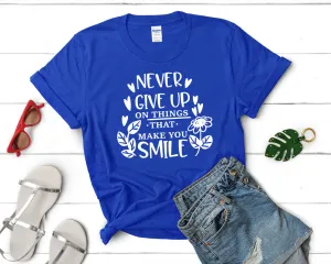 Never Give Up On Things That Make You Smile Women's T Shirt.